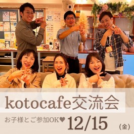 【kotocafe交流会】12/15 (金)14:30-16:30開催！